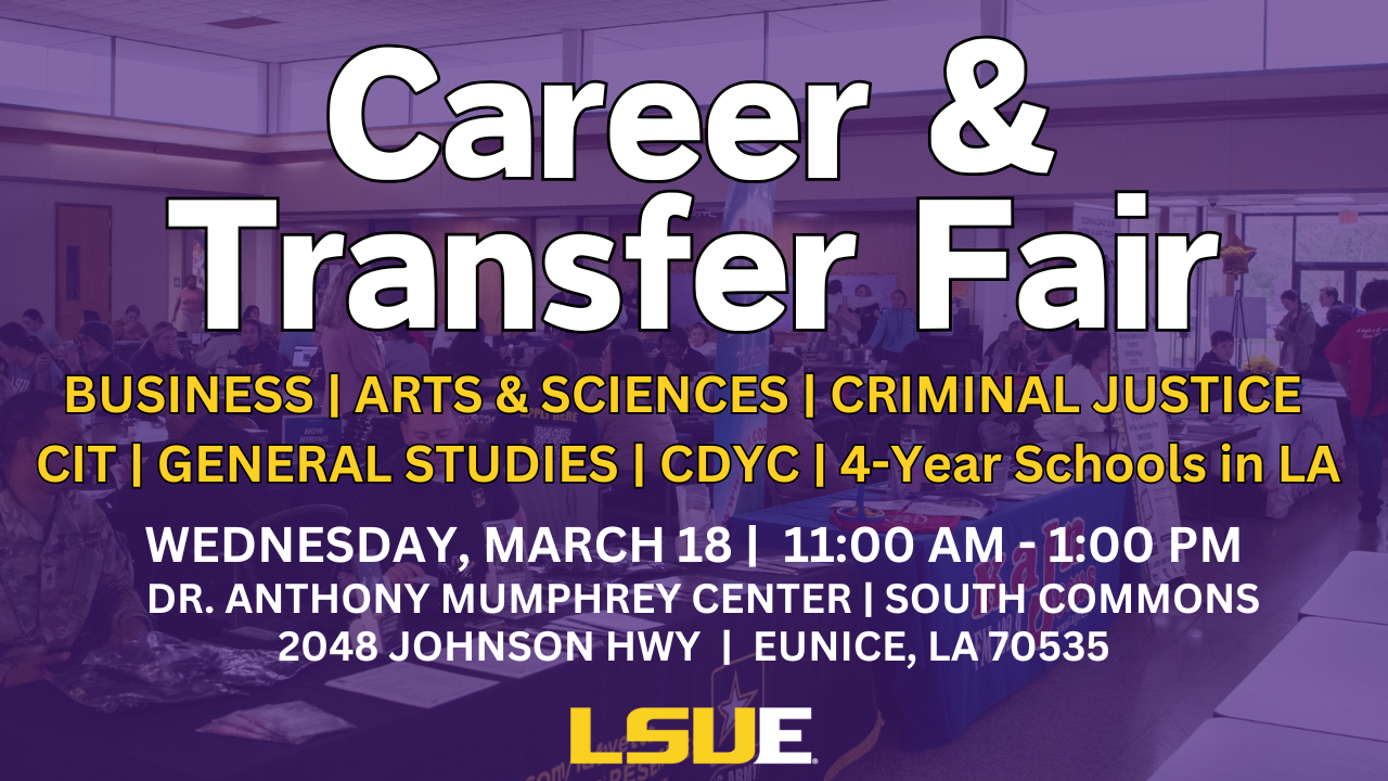 LSUE Career & Transfer Fair 2026 A promotional flyer with a purple overlay shows a crowded indoor career fair with students and representatives at tables. Large text reads “Career & Transfer Fair.” Below, programs listed include Business, Arts & Sciences, Criminal Justice, CIT, General Studies, CDYC, and four-year schools in Louisiana. Event details read: “Wednesday, March 18, 11:00 AM–1:00 PM, Dr. Anthony Mumphrey Center, South Commons, 2048 Johnson Hwy, Eunice, LA 70535.” The LSUE logo appears at the bottom.